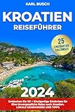 kroatien Reiseführer: Entdecken Sie 101 + Einzigartige Erlebnisse für Eine Unvergessliche Reise Nach Kroatien | Lokale Geheimnisse und Tipps